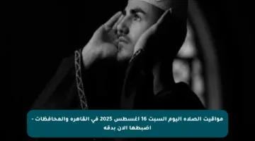 مواقيت الصلاة اليوم السبت 16 أغسطس 2025 في القاهرة والمحافظات – اضبطها الآن بدقة